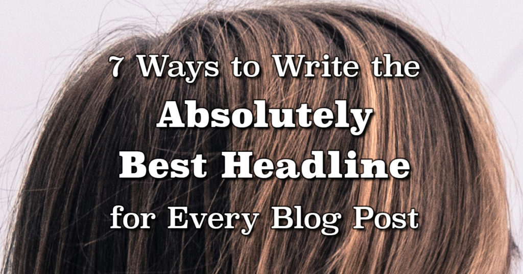 7 Ways To Write The Absolutely Best Headline For Every Blog Post | Randy Lyman - Writing For The Age Of Lies